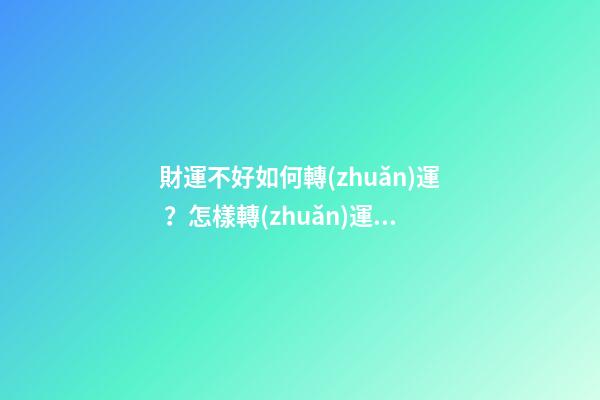財運不好如何轉(zhuǎn)運？怎樣轉(zhuǎn)運財運才會順